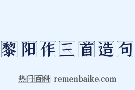 黎阳作三首造句是什么意思的图片